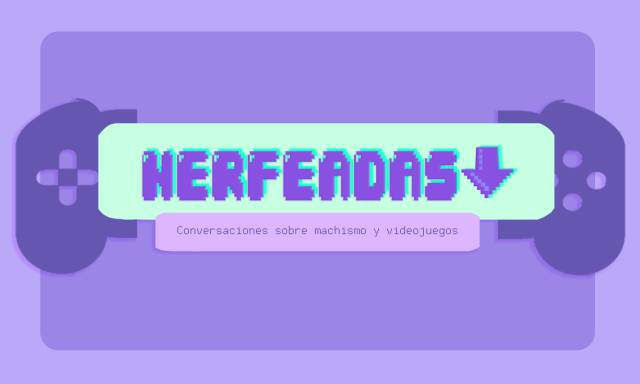 Nerfeadas, a documentary series about machismo in video games